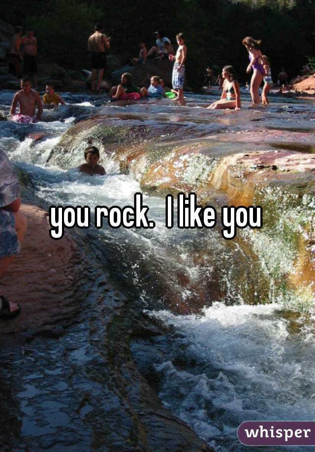 you rock.  I like you