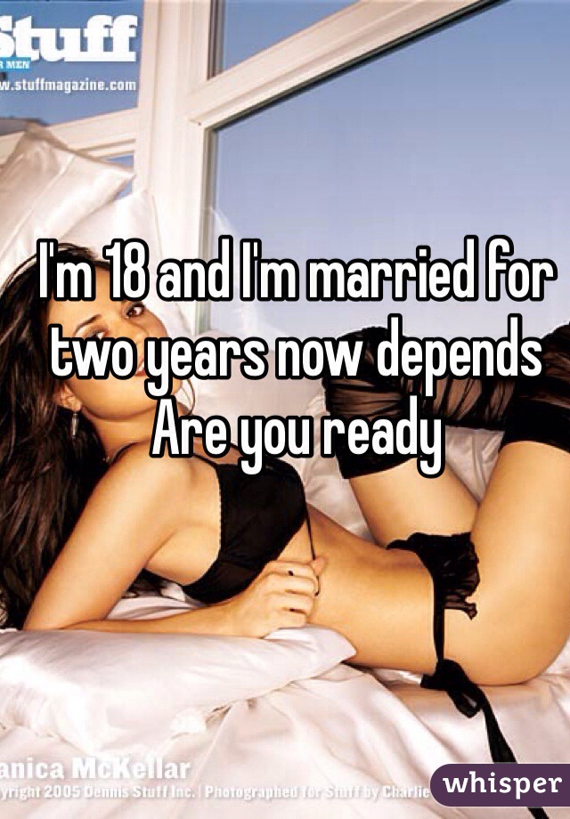 I'm 18 and I'm married for two years now depends Are you ready 
