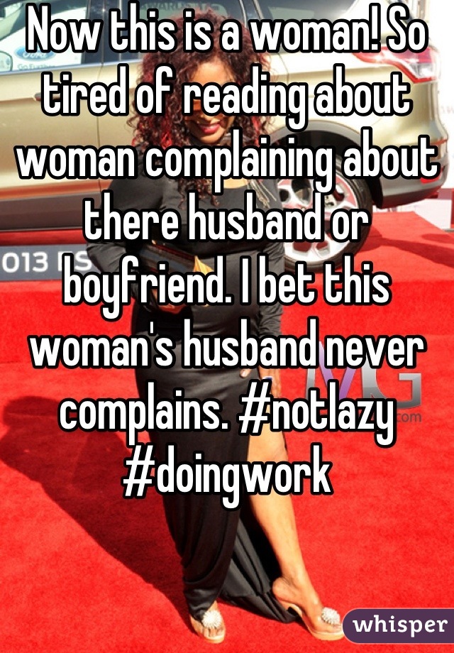 Now this is a woman! So tired of reading about woman complaining about there husband or boyfriend. I bet this woman's husband never complains. #notlazy #doingwork