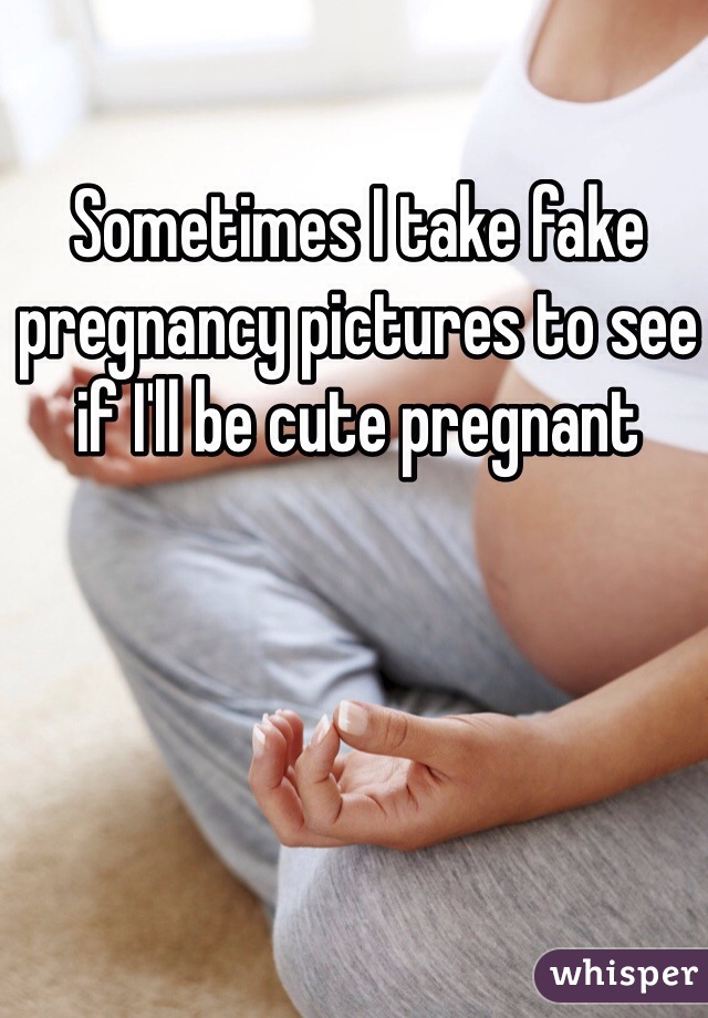 Sometimes I take fake pregnancy pictures to see if I'll be cute pregnant 