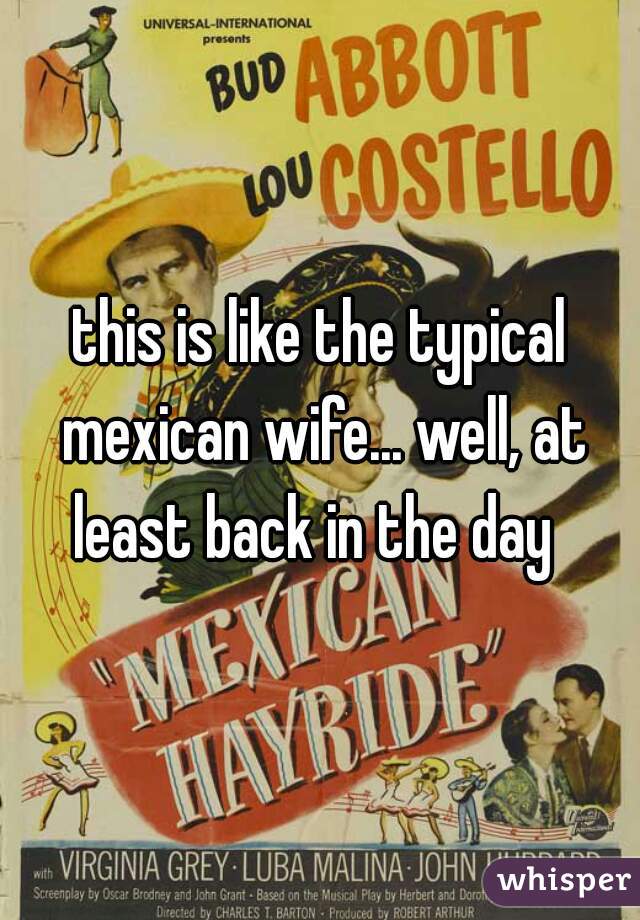 this is like the typical mexican wife... well, at least back in the day  