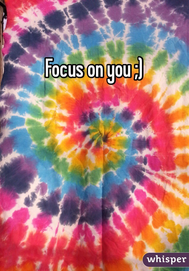 Focus on you ;)
