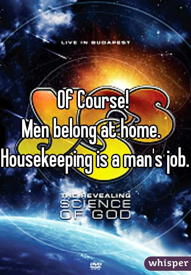 Of Course! 
Men belong at home.  
Housekeeping is a man's job. 