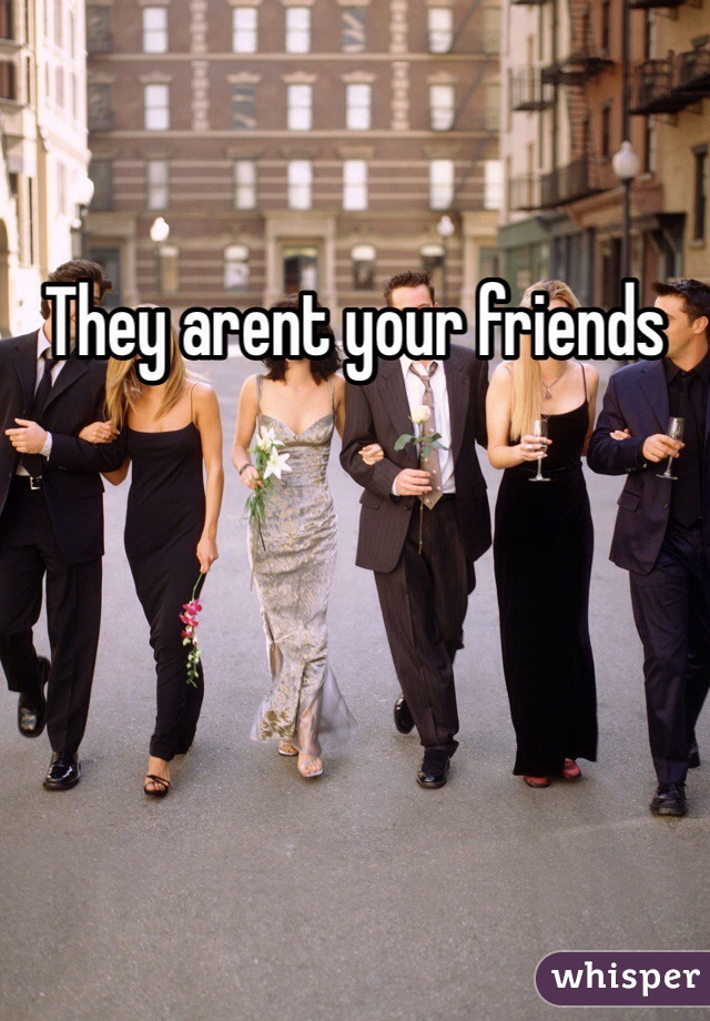 They arent your friends