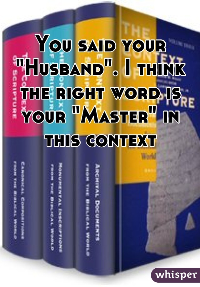 You said your "Husband". I think the right word is your "Master" in this context