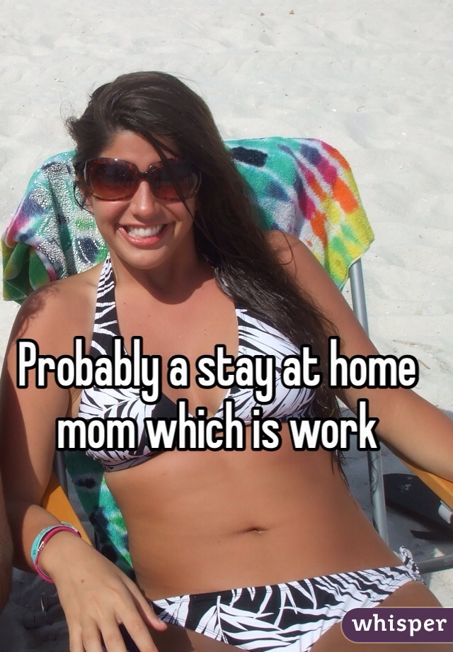 Probably a stay at home mom which is work 