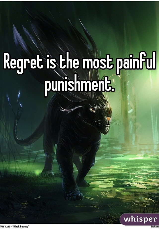 Regret is the most painful punishment.