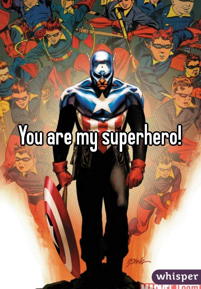 You are my superhero!