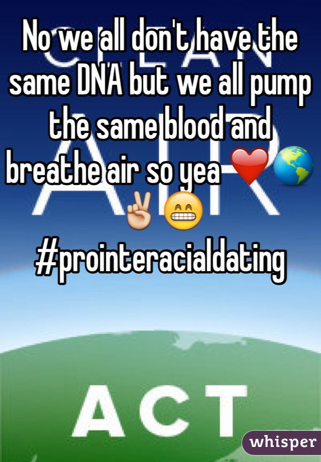 No we all don't have the same DNA but we all pump the same blood and breathe air so yea ❤️🌎✌️😁 #prointeracialdating 