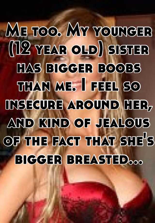 My little sister has bigger boobs than me and is skinnier and she's 12 I'm  20!