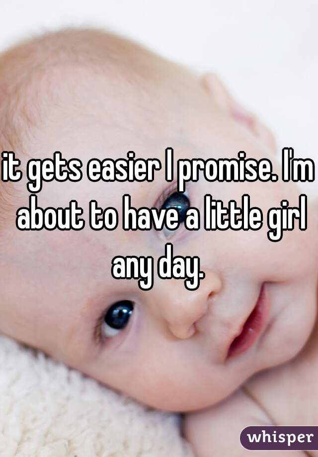 it gets easier I promise. I'm about to have a little girl any day. 