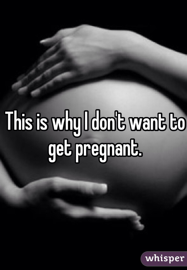 This is why I don't want to get pregnant. 