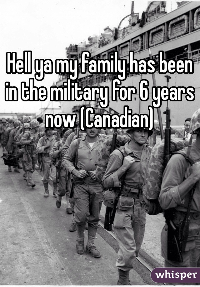 Hell ya my family has been in the military for 6 years now (Canadian)
