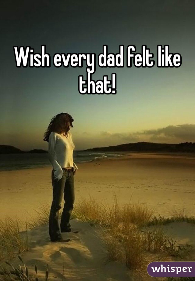 Wish every dad felt like that! 
