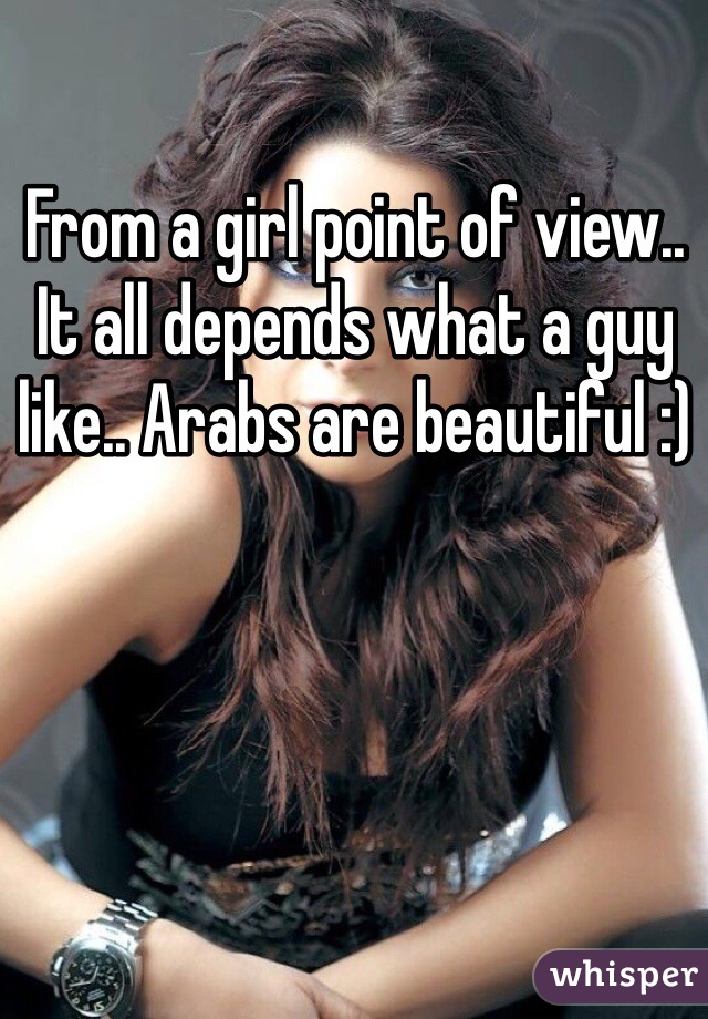 From a girl point of view.. It all depends what a guy like.. Arabs are beautiful :) 