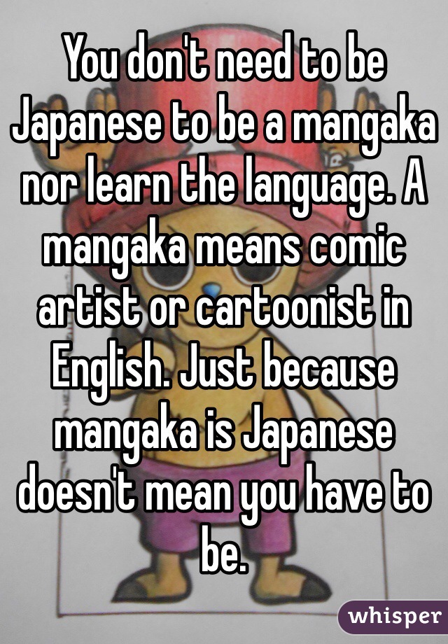 You don't need to be Japanese to be a mangaka nor learn the language. A mangaka means comic artist or cartoonist in English. Just because mangaka is Japanese doesn't mean you have to be.
