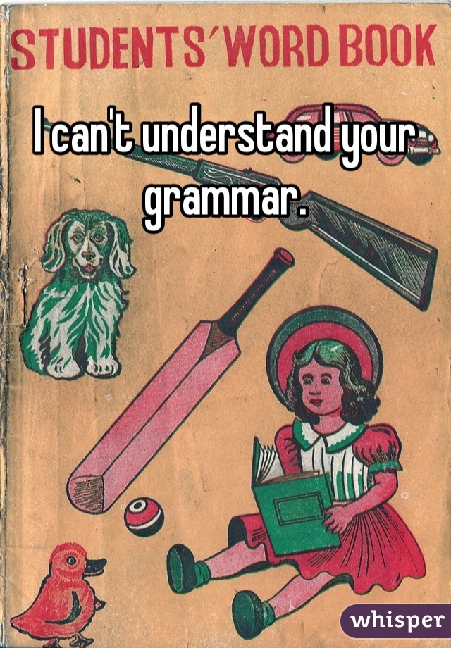 I can't understand your grammar.