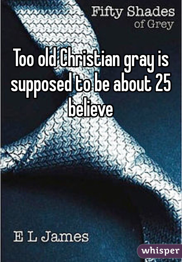 Too old Christian gray is supposed to be about 25 believe 