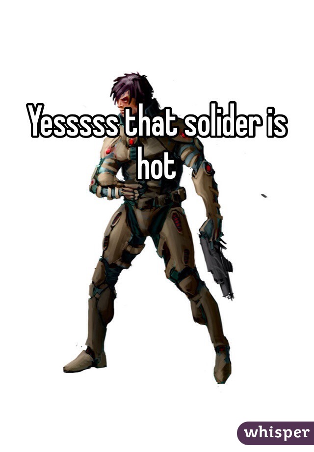 Yesssss that solider is hot