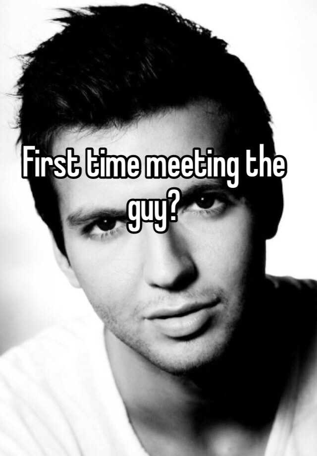 first-time-meeting-the-guy