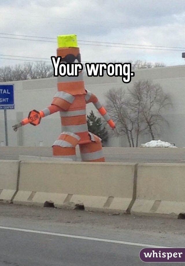 Your wrong.
