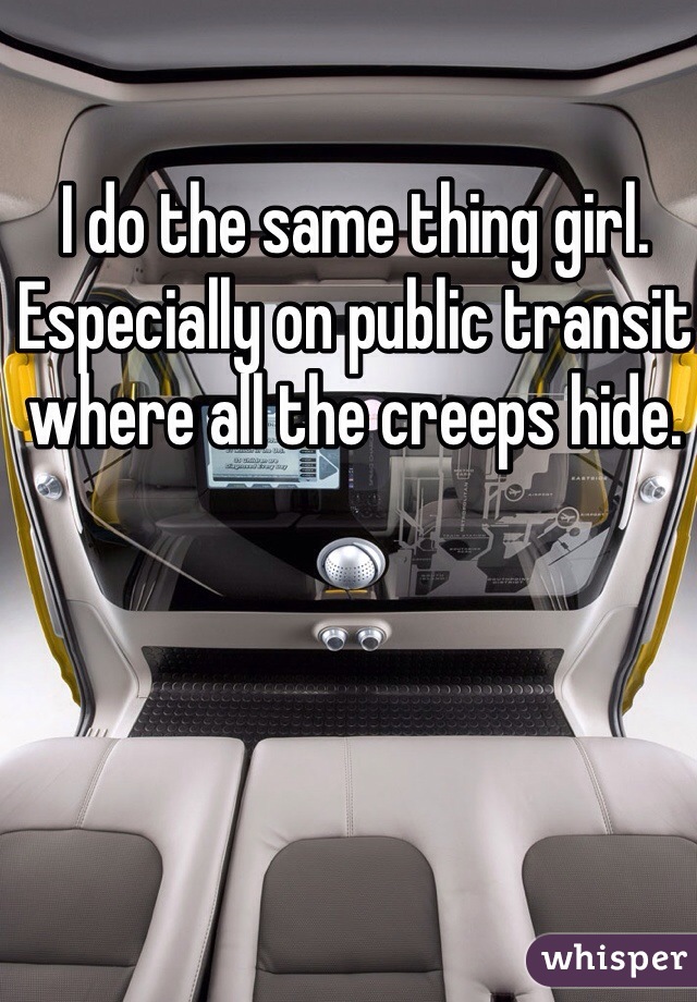 I do the same thing girl. Especially on public transit where all the creeps hide. 