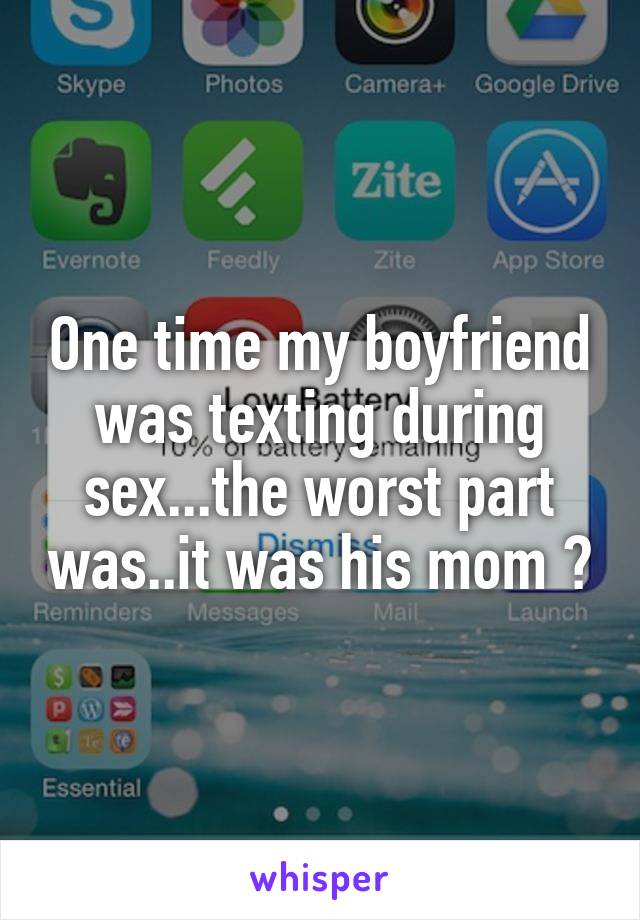 One time my boyfriend was texting during sex...the worst part was..it was his mom 😕