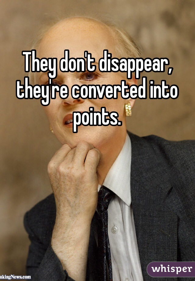 They don't disappear, they're converted into points. 