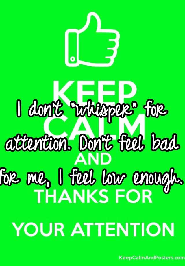 i-don-t-whisper-for-attention-don-t-feel-bad-for-me-i-feel-low-enough