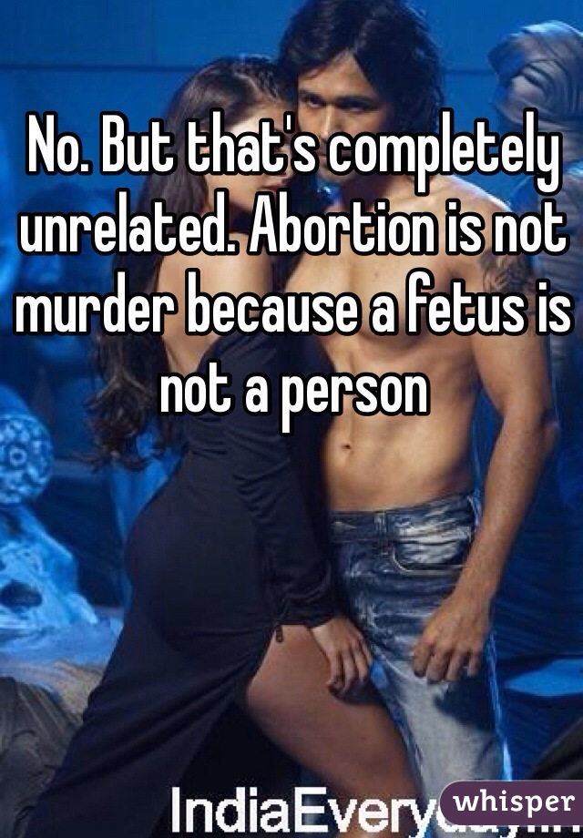 No. But that's completely unrelated. Abortion is not murder because a fetus is not a person 