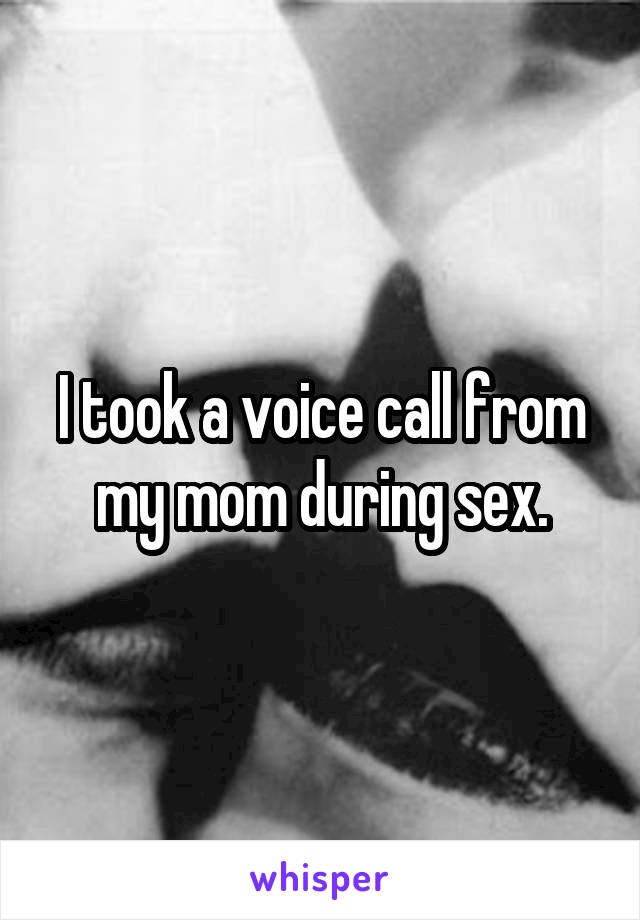 I took a voice call from my mom during sex.