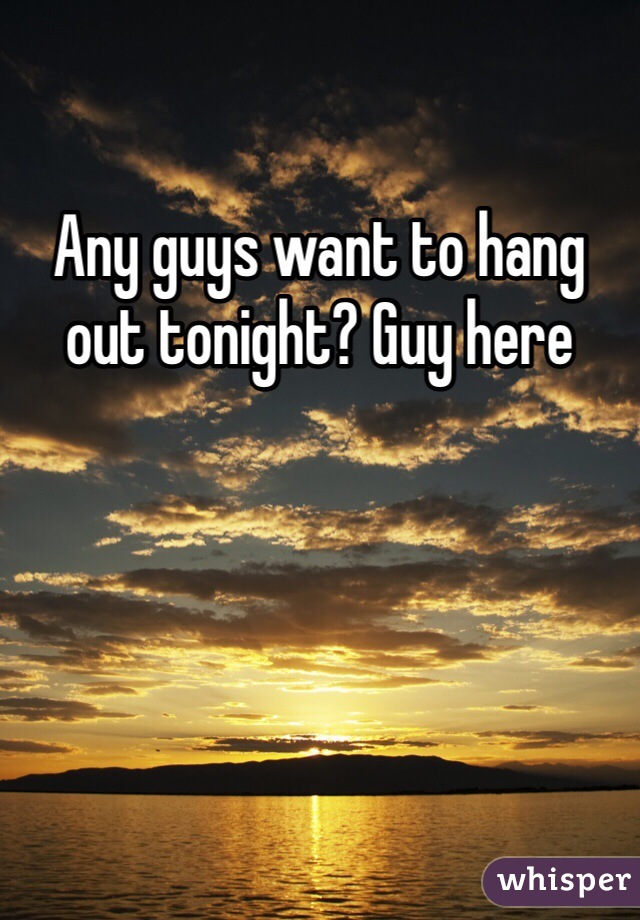 Any guys want to hang out tonight? Guy here