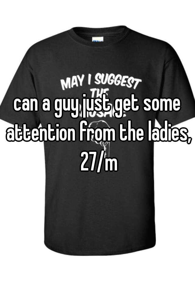 can-a-guy-just-get-some-attention-from-the-ladies-27-m