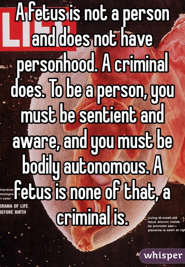 A fetus is not a person and does not have personhood. A criminal does. To be a person, you must be sentient and aware, and you must be bodily autonomous. A fetus is none of that, a criminal is. 