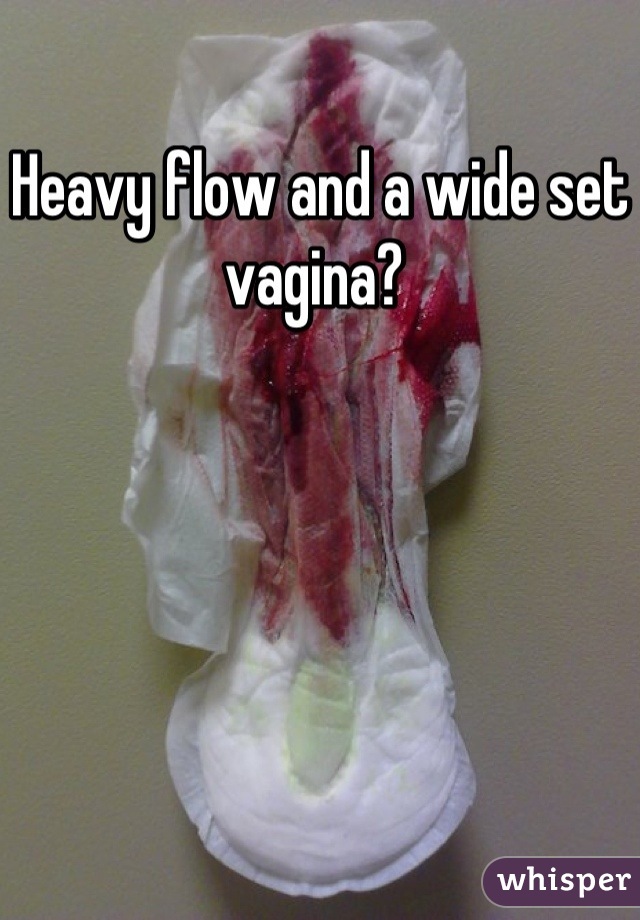Heavy flow and a wide set vagina? 