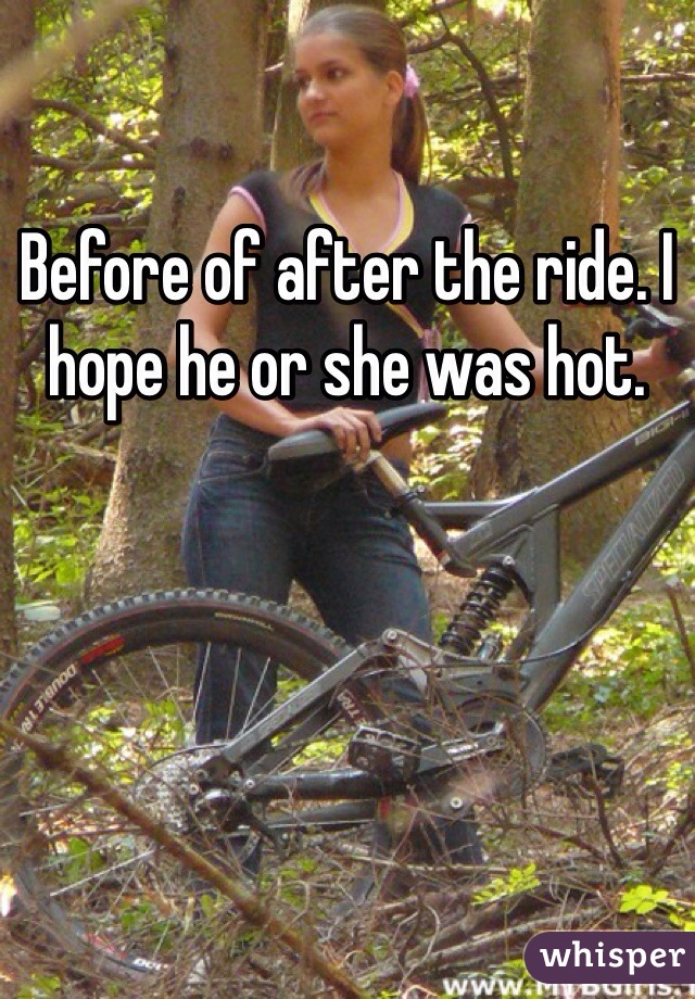 Before of after the ride. I hope he or she was hot. 