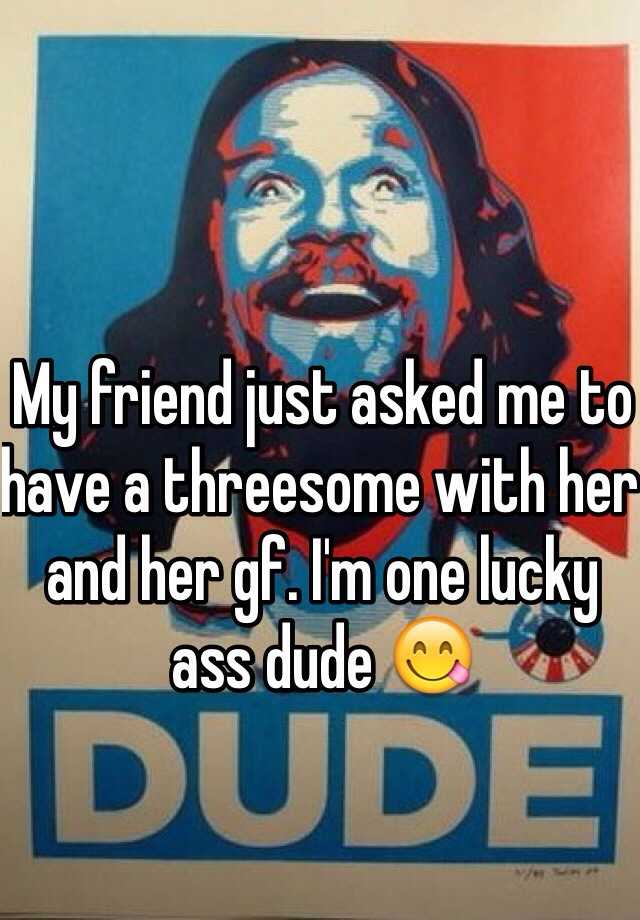 My Friend Just Asked Me To Have A Threesome With Her And Her Gf Im One Lucky Ass Dude 😋 