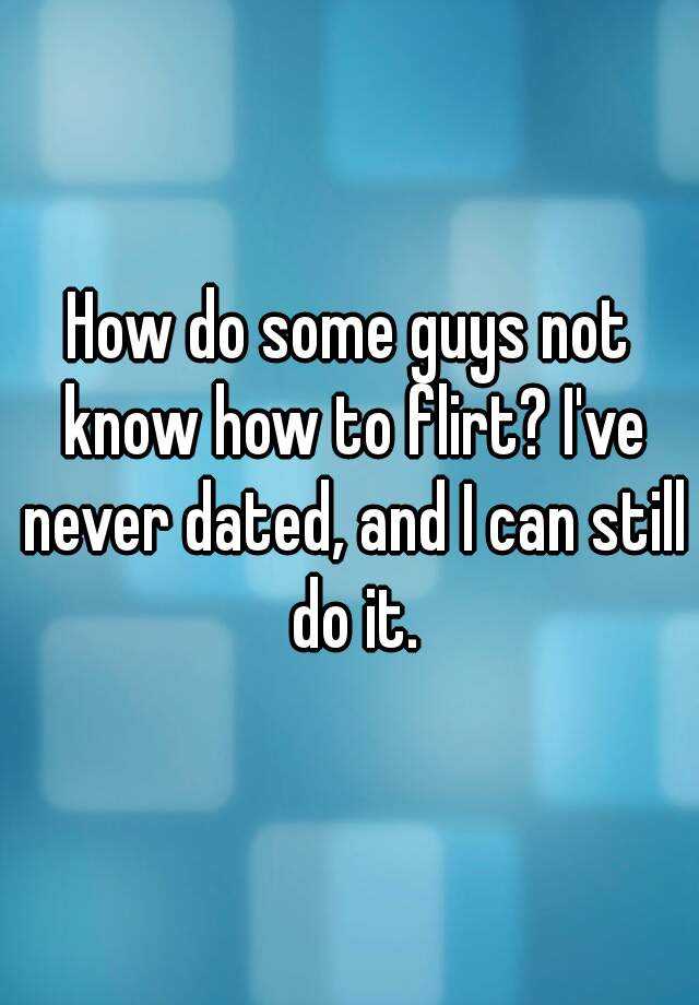 how-do-some-guys-not-know-how-to-flirt-i-ve-never-dated-and-i-can