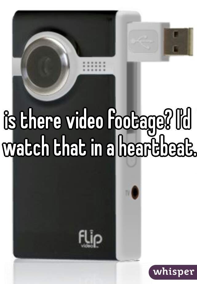 is there video footage? I'd watch that in a heartbeat.