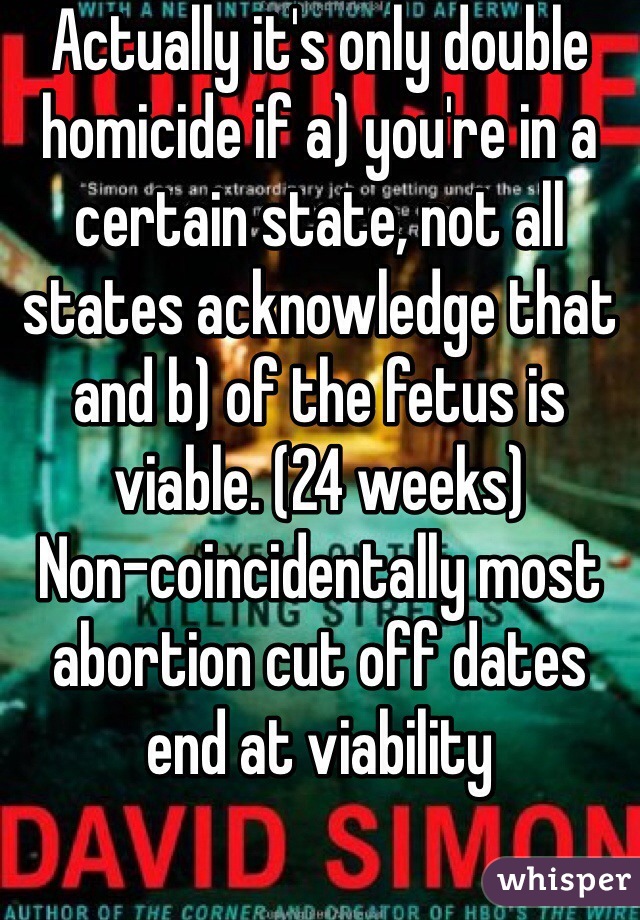 Actually it's only double homicide if a) you're in a certain state, not all states acknowledge that and b) of the fetus is viable. (24 weeks)
Non-coincidentally most abortion cut off dates end at viability 