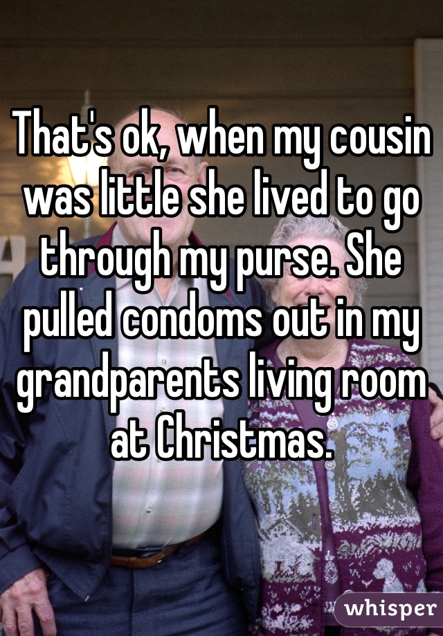 That's ok, when my cousin was little she lived to go through my purse. She pulled condoms out in my grandparents living room at Christmas. 