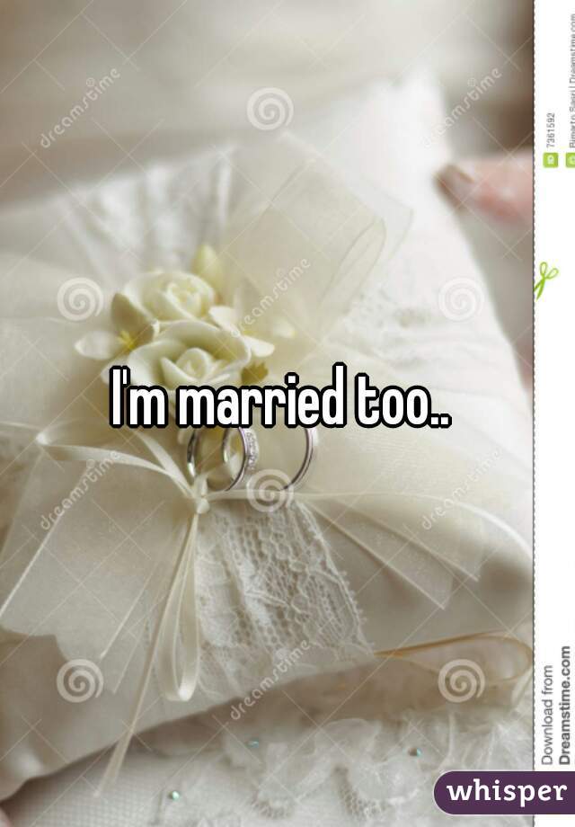 I'm married too.. 