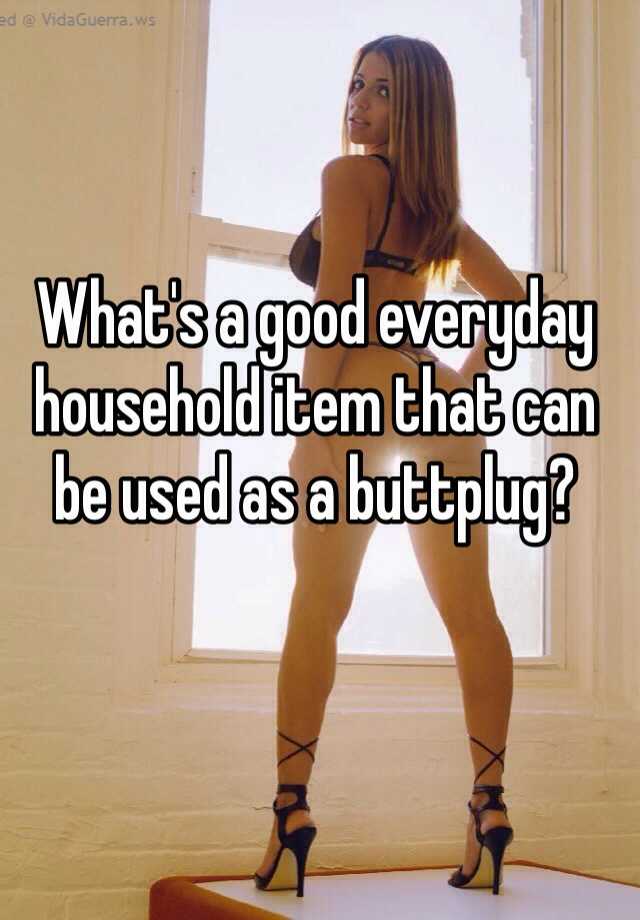 What S A Good Everyday Household Item That Can Be Used As A Buttplug