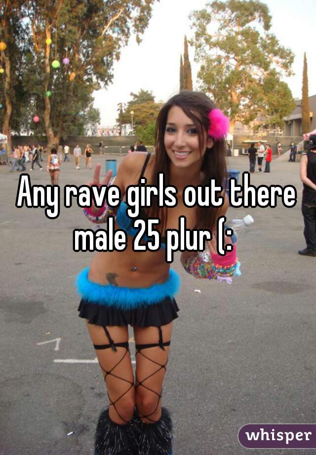 Any rave girls out there male 25 plur (:  