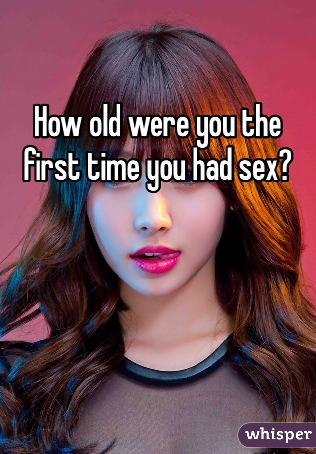 How old were you the first time you had sex?
