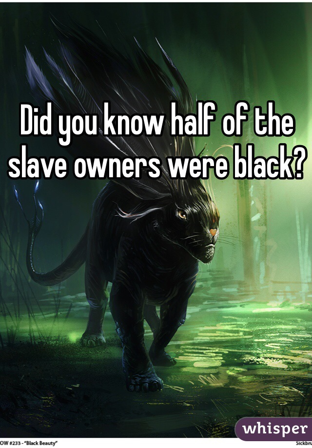 Did you know half of the slave owners were black? 