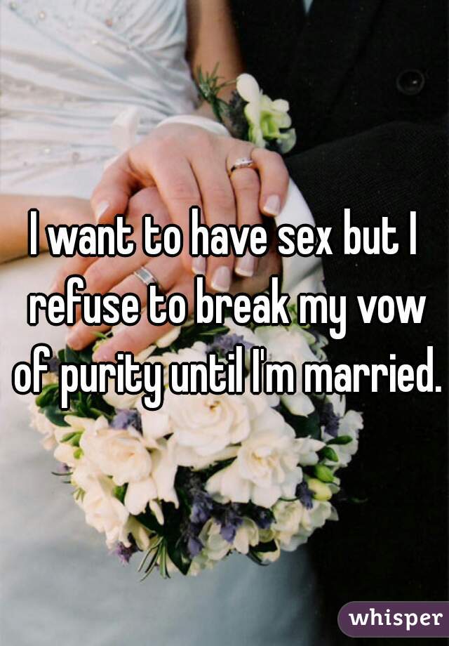 I want to have sex but I refuse to break my vow of purity until I'm married.
