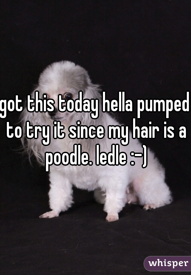 got this today hella pumped to try it since my hair is a poodle. ledle :-)