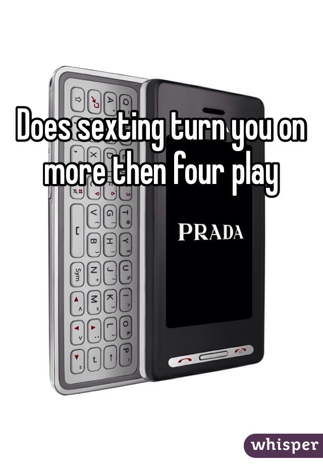 Does sexting turn you on more then four play