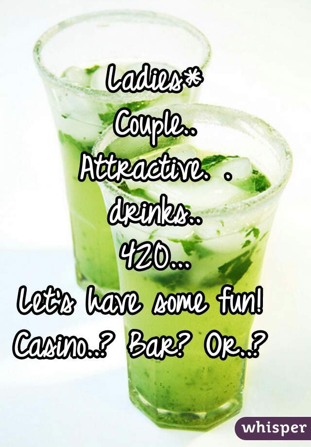 Ladies*
Couple..
Attractive. .
drinks..
420...
Let's have some fun!  
Casino..? Bar? Or..?  